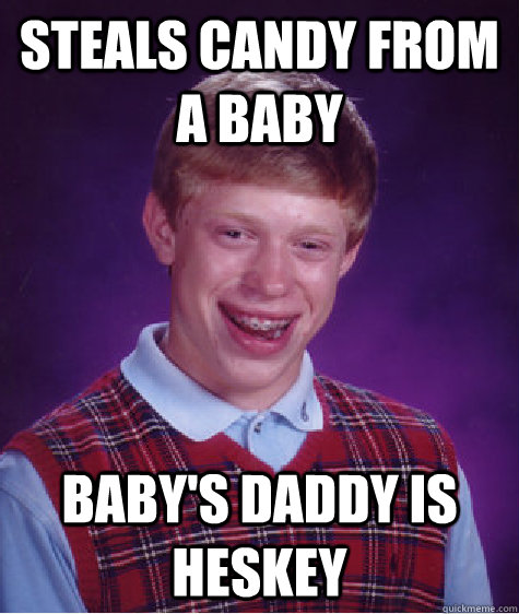 Steals candy from a baby Baby's daddy is Heskey   Bad Luck Brian