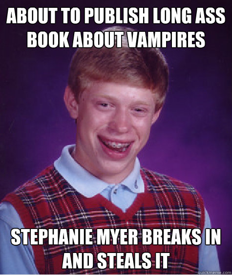 About to publish long ass book about vampires Stephanie Myer breaks in and steals it   - About to publish long ass book about vampires Stephanie Myer breaks in and steals it    Bad Luck Brian