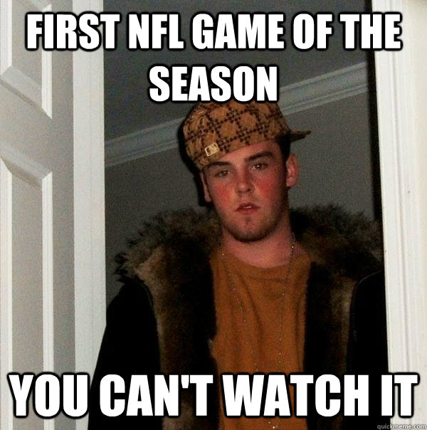 First NFl game of the season you can't watch it  Scumbag Steve