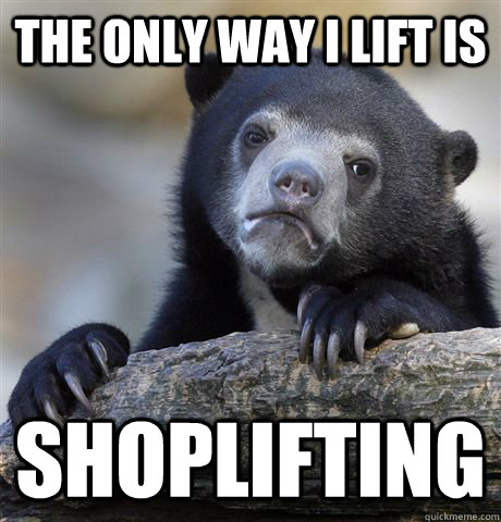 The only way I lift is shoplifting  Confession Bear