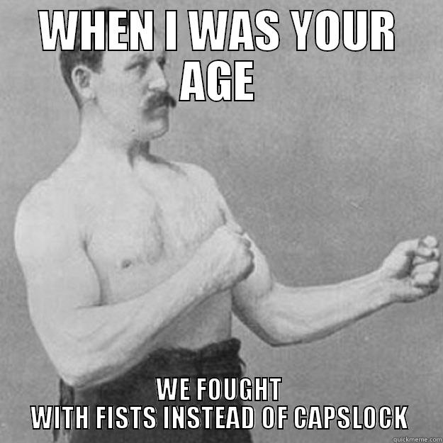 WHEN I WAS YOUR AGE WE FOUGHT WITH FISTS INSTEAD OF CAPSLOCK overly manly man