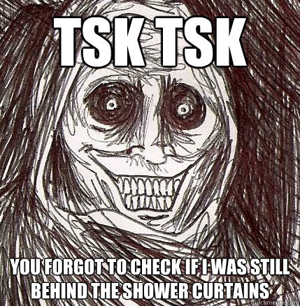 tsk tsk you forgot to check if i was still behind the shower curtains - tsk tsk you forgot to check if i was still behind the shower curtains  Horrifying Houseguest