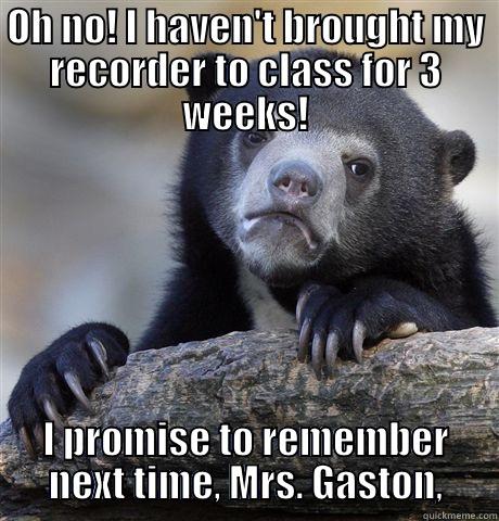 I forgot my recorder again! - OH NO! I HAVEN'T BROUGHT MY RECORDER TO CLASS FOR 3 WEEKS! I PROMISE TO REMEMBER NEXT TIME, MRS. GASTON, Confession Bear