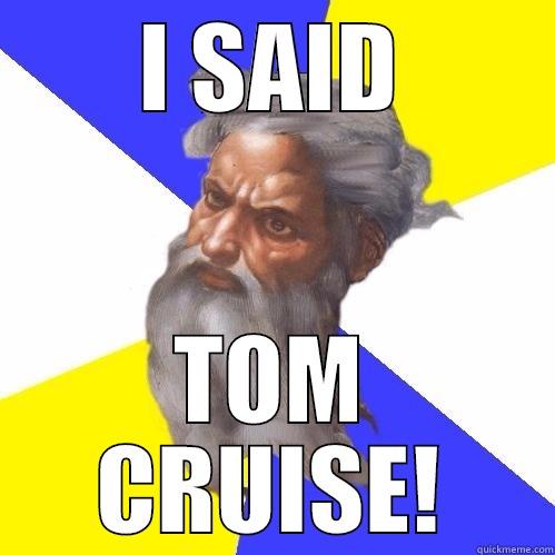 I SAID TOM CRUISE! Advice God