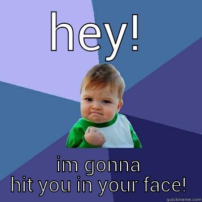 im gonna hit you - HEY! IM GONNA HIT YOU IN YOUR FACE! Success Kid