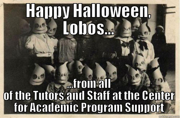 HAPPY HALLOWEEN, LOBOS... ...FROM ALL OF THE TUTORS AND STAFF AT THE CENTER FOR ACADEMIC PROGRAM SUPPORT Misc