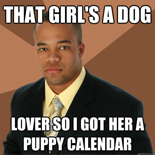 THAT GIRL'S A DOG LOVER SO I GOT HER A PUPPY CALENDAR  Successful Black Man