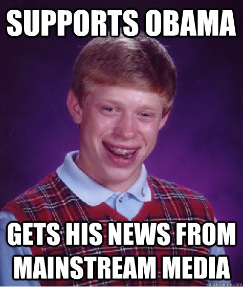 Supports Obama Gets his news from mainstream media  Bad Luck Brian