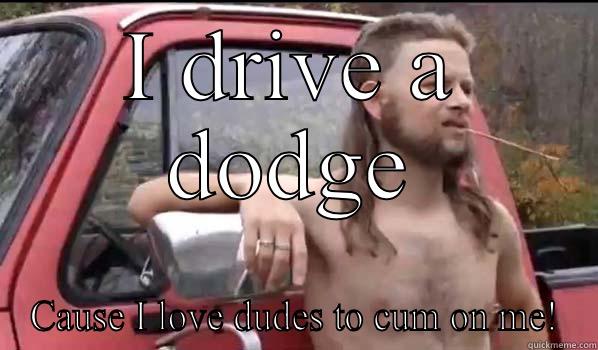 Dodge owners - I DRIVE A DODGE CAUSE I LOVE DUDES TO CUM ON ME! Almost Politically Correct Redneck