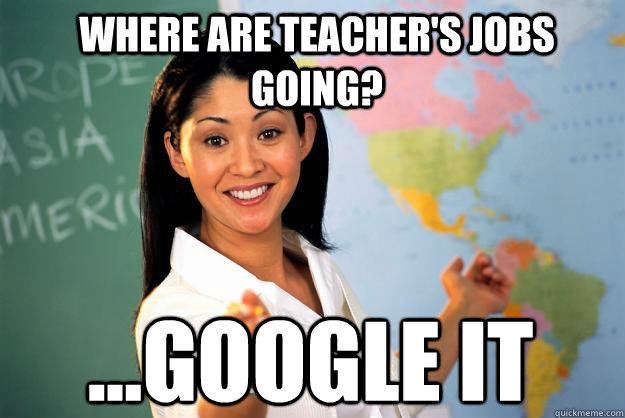 Where are teacher's jobs going? ...Google it  Unhelpful High School Teacher