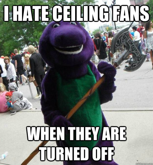 I hate ceiling fans when they are turned off - I hate ceiling fans when they are turned off  Serial Killer Barney