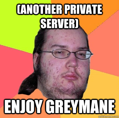 (another private server) Enjoy greymane  Butthurt Dweller