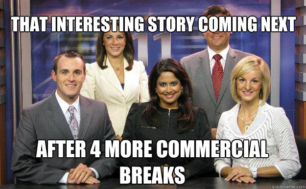 That interesting story coming next after 4 more commercial breaks  