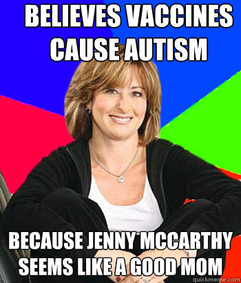 Believes vaccines cause autism  Because Jenny McCarthy seems like a good mom  Sheltering Suburban Mom