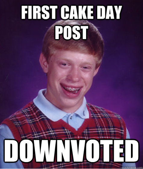 First cake day post downvoted  Bad Luck Brian