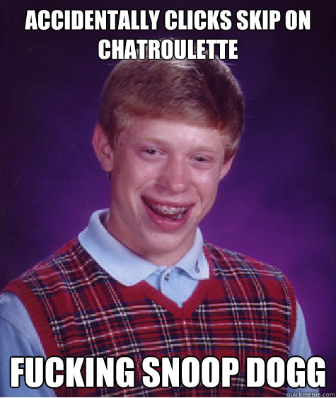 Accidentally clicks skip on chatroulette Fucking Snoop dogg  Bad Luck Brian