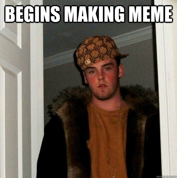 Begins making meme  Scumbag Steve