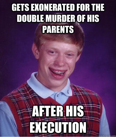 Gets Exonerated for the double murder of his parents After his execution  Bad Luck Brian