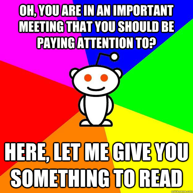 Oh, you are in an important meeting that you should be paying attention to? Here, let me give you something to read  Reddit Alien