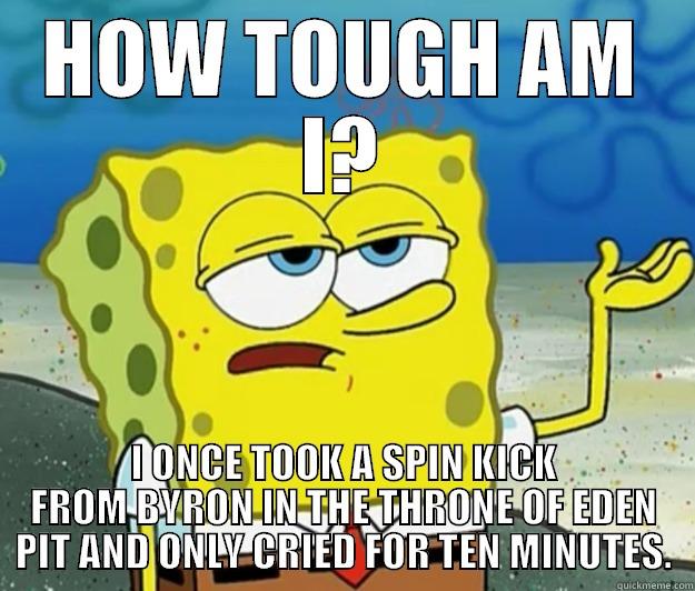 HOW TOUGH AM I? I ONCE TOOK A SPIN KICK FROM BYRON IN THE THRONE OF EDEN PIT AND ONLY CRIED FOR TEN MINUTES. Tough Spongebob