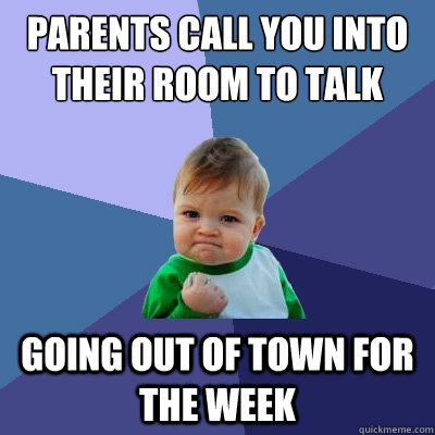 parents call you into their room to talk going out of town for the week  Success Kid