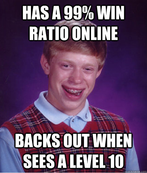 Has a 99% Win Ratio online Backs out when sees a level 10 - Has a 99% Win Ratio online Backs out when sees a level 10  Bad Luck Brian