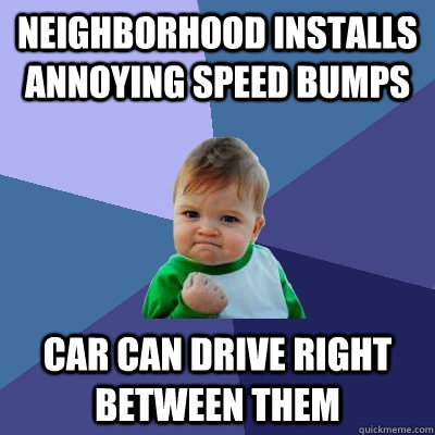 Neighborhood installs annoying speed bumps Car can drive right between them  Success Kid