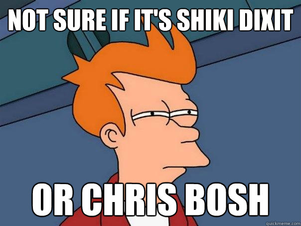 Not sure if it's Shiki Dixit Or Chris Bosh  Futurama Fry