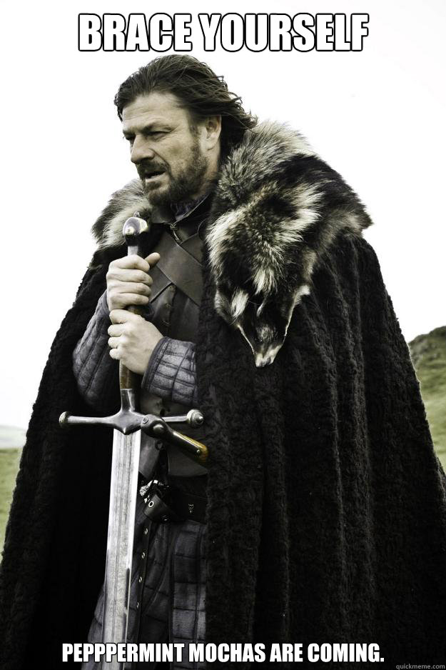 Brace yourself


 Pepppermint Mochas are coming.  Winter is coming