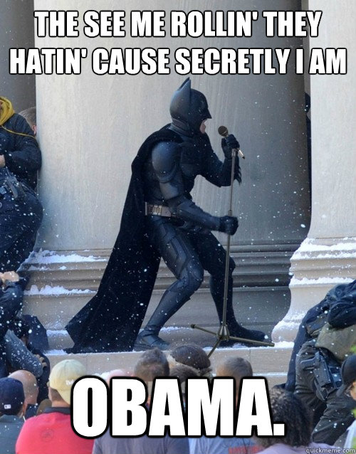 The see me ROLLIN' they hatin' CAUSE SECRETLY I AM OBAMA.  Karaoke Batman