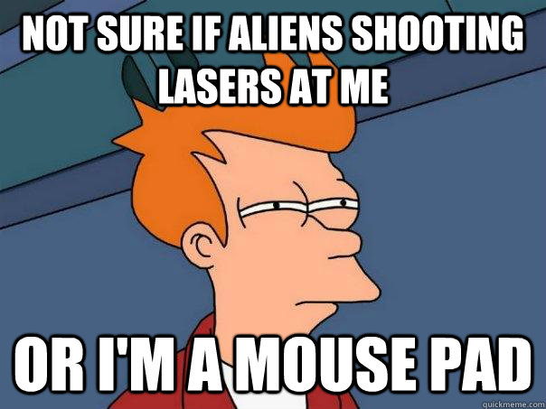 not sure if aliens shooting lasers at me or I'm a mouse pad  Futurama Fry