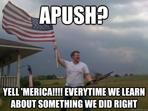 APUSH? yell 'merica!!!! everytime we learn about something we did right - APUSH? yell 'merica!!!! everytime we learn about something we did right  Overly Patriotic American