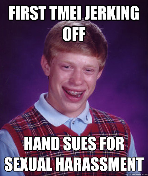 first tmei jerking off hand sues for sexual harassment     Bad Luck Brian