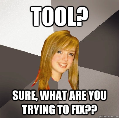 Tool? Sure, what are you trying to fix??  Musically Oblivious 8th Grader