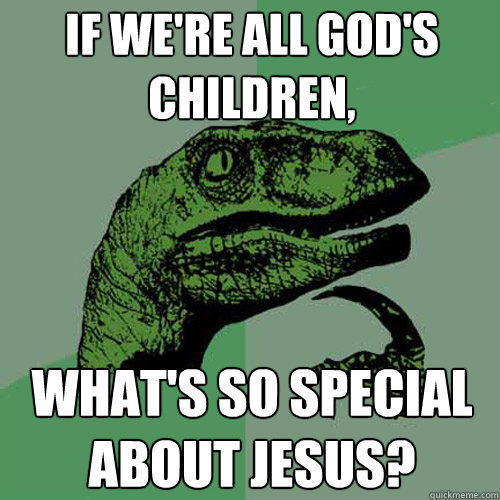 If we're all God's children,  what's so special about Jesus?  