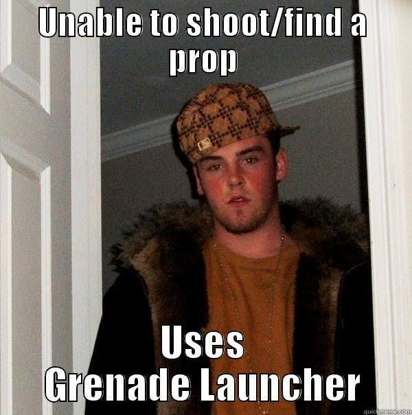 UNABLE TO SHOOT/FIND A PROP USES GRENADE LAUNCHER Scumbag Steve