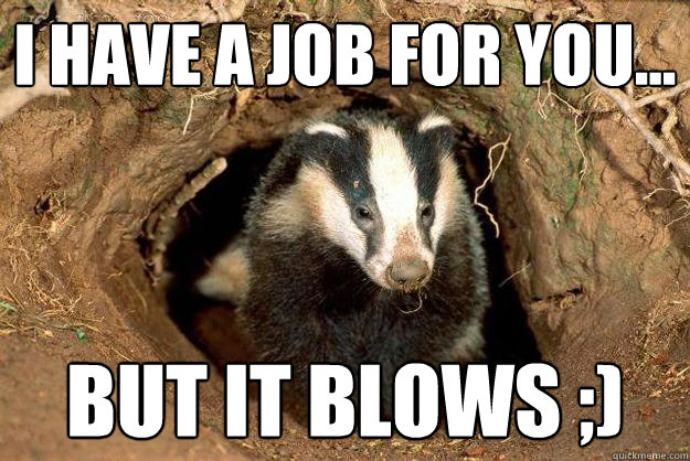 I have a job for you... But it blows ;)  Sexual innuendo Badger