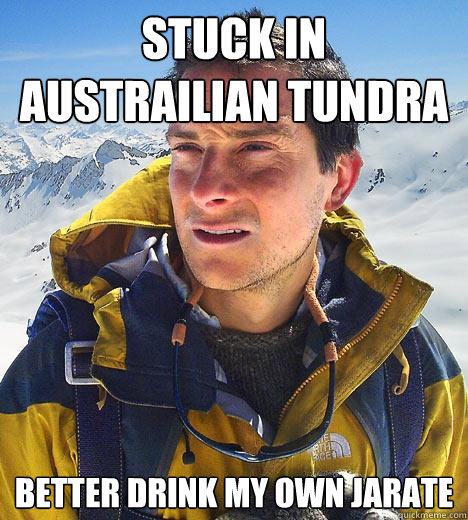 Stuck in Austrailian Tundra better drink my own Jarate - Stuck in Austrailian Tundra better drink my own Jarate  Bear Grylls