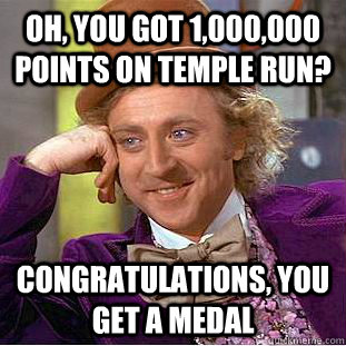 oh, you got 1,000,000 points on Temple Run? Congratulations, you get a medal   Creepy Wonka