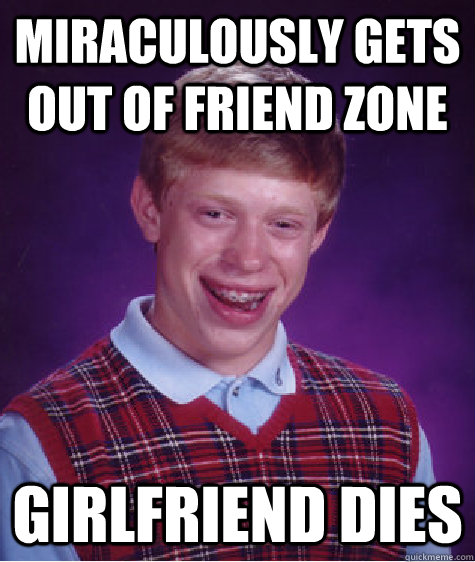 miraculously gets out of friend zone girlfriend dies  Bad Luck Brian