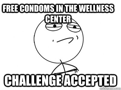 Free condoms in the Wellness Center Challenge Accepted  Challenge Accepted