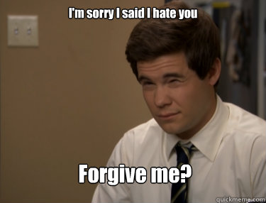 I'm sorry I said I hate you Forgive me?  Adam workaholics