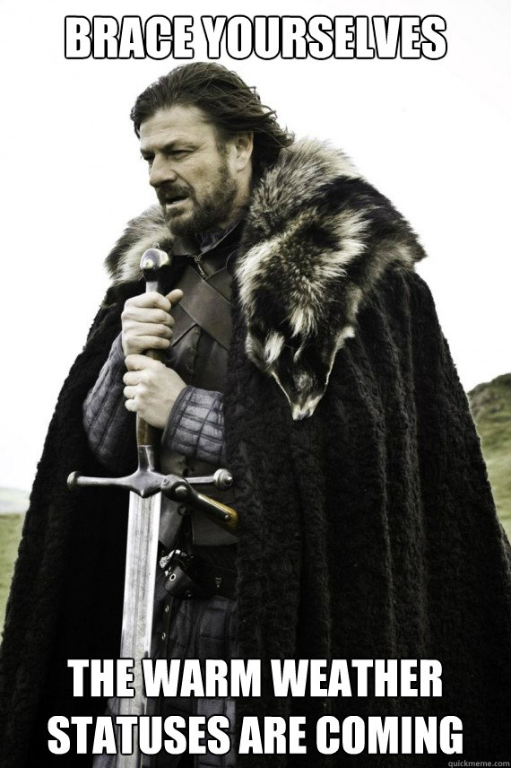 Brace yourselves The warm weather statuses are coming  Brace yourself