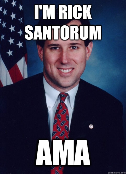 I'm Rick Santorum AMA  Scumbag Santorum