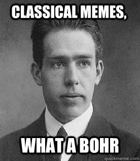 Classical Memes, what a bohr - Classical Memes, what a bohr  What a Bohr