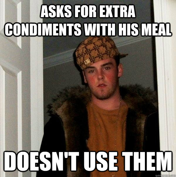 asks for extra condiments with his meal doesn't use them  Scumbag Steve