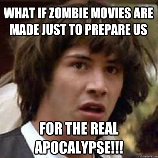 What if Zombie movies are made just to prepare us  For the real apocalypse!!! - What if Zombie movies are made just to prepare us  For the real apocalypse!!!  conspiracy keanu