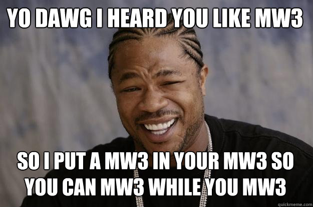 yo dawg i heard you like mw3 so i put a mw3 in your mw3 so you can mw3 while you mw3 - yo dawg i heard you like mw3 so i put a mw3 in your mw3 so you can mw3 while you mw3  Xzibit meme