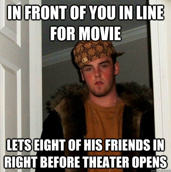 In front of you in line for movie Lets eight of his friends in right before theater opens  Scumbag Steve