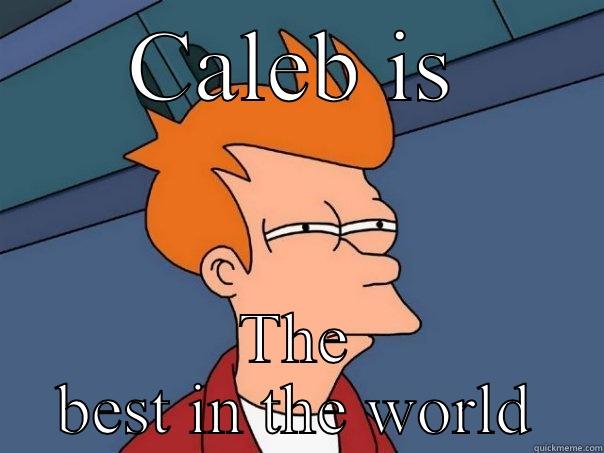 CALEB IS THE BEST IN THE WORLD Futurama Fry